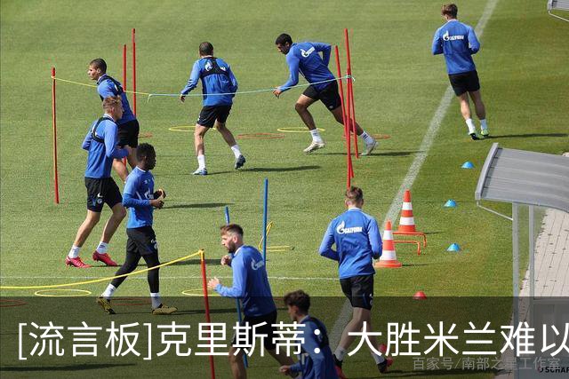 [流言板]克里斯蒂：大胜米兰难以置信，15年前我们英甲排名第17